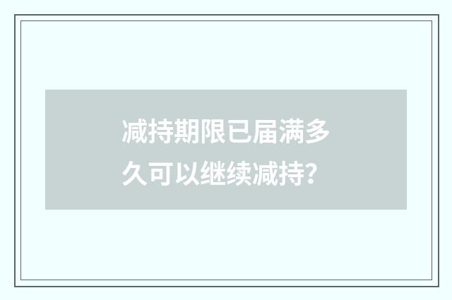 减持期限已届满多久可以继续减持？