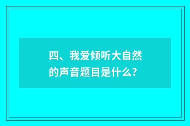 四、我爱倾听大自然的声音题目是什么?