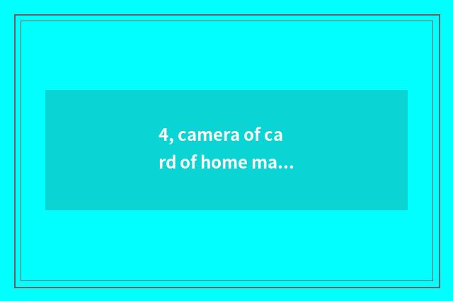 4, camera of card of home made product?