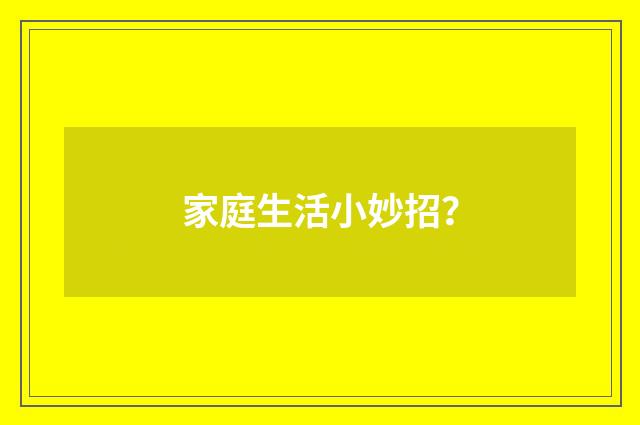家庭生活小妙招？