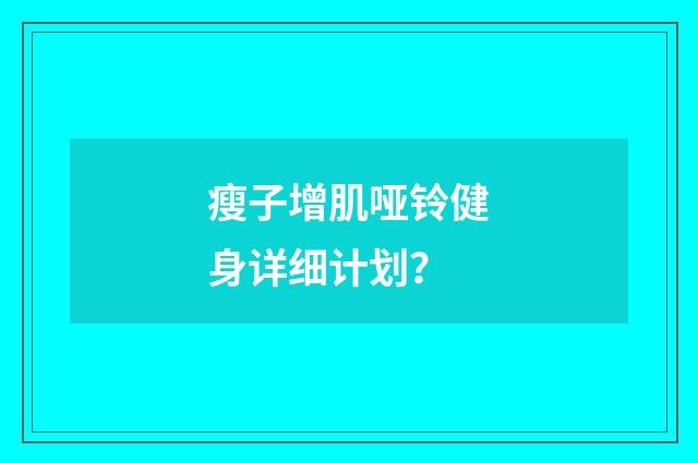 瘦子增肌哑铃健身详细计划？