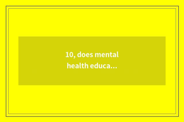 10, does mental health education groom how does information change?