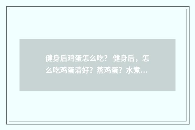 健身后鸡蛋怎么吃？ 健身后，怎么吃鸡蛋清好？蒸鸡蛋？水煮鸡蛋？蒸鸡蛋清？英文双语对照