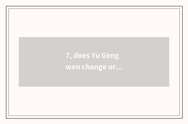 7, does Yu Gengwen change origin?