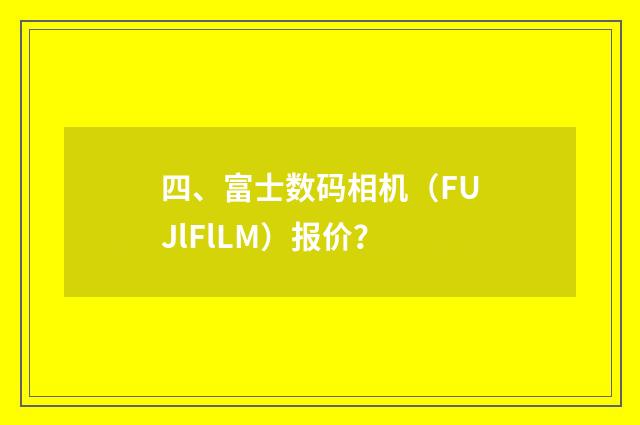 四、富士数码相机（FUJlFlLM）报价？