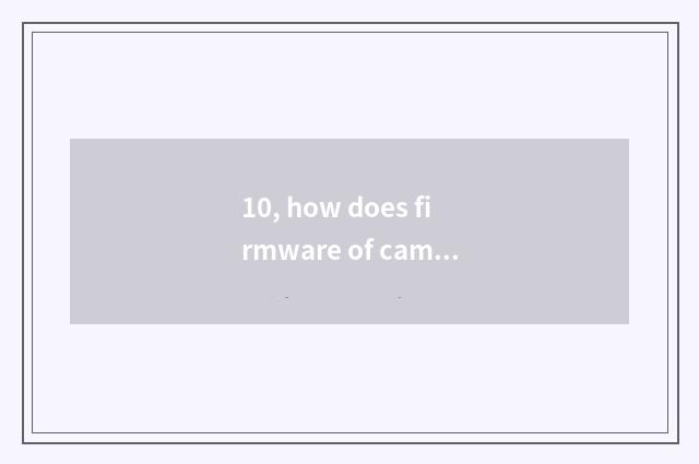 10, how does firmware of camera of the number below the pine upgrade?