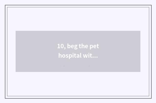 10, beg the pet hospital with best Hangzhou?