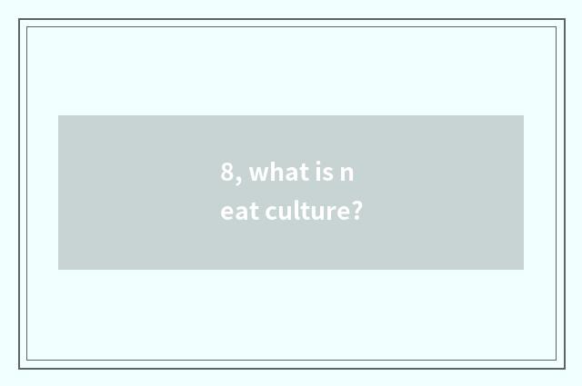 8, what is neat culture?