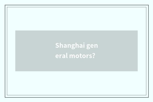 Shanghai general motors?