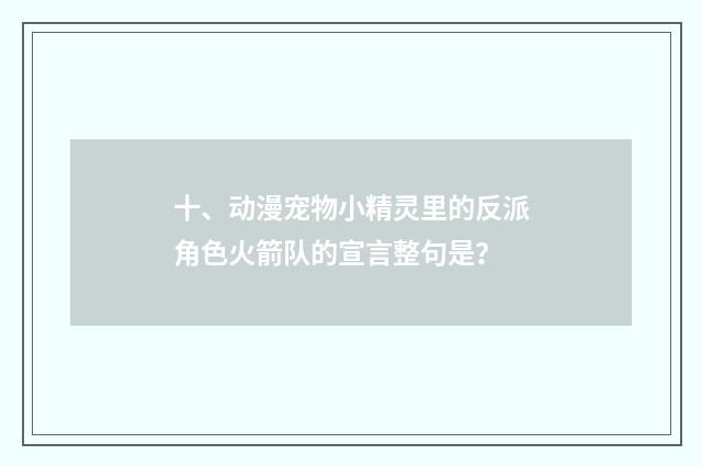十、动漫宠物小精灵里的反派角色火箭队的宣言整句是？