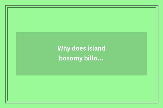 Why does island bosomy billow make rouse billow island?