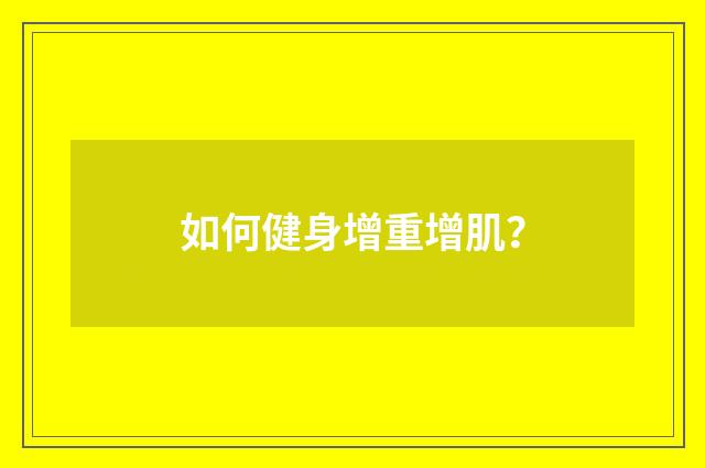 如何健身增重增肌？