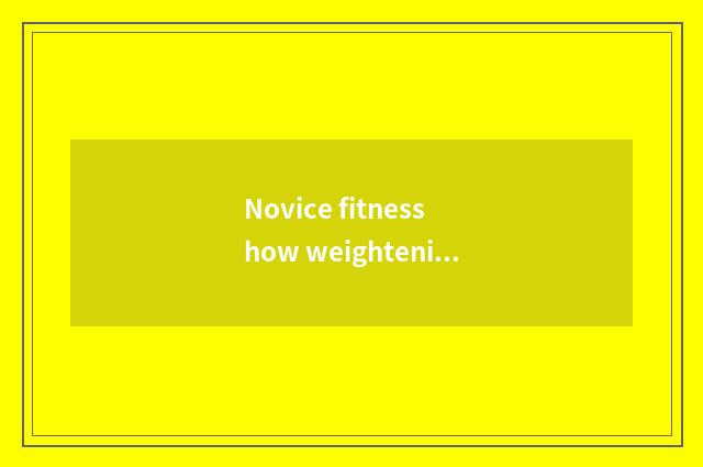 Novice fitness how weightening finish?