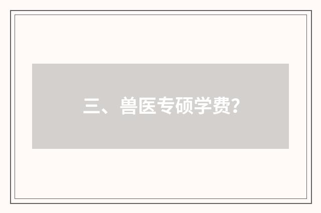 三、兽医专硕学费?