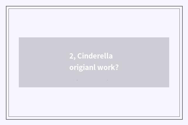 2, Cinderella origianl work?