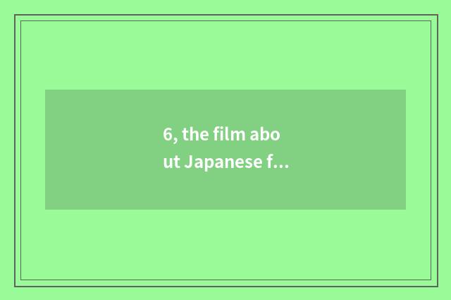 6, the film about Japanese far east?