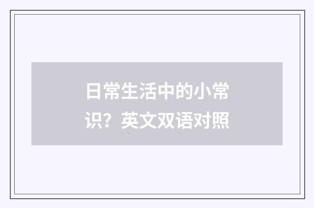 日常生活中的小常识？英文双语对照