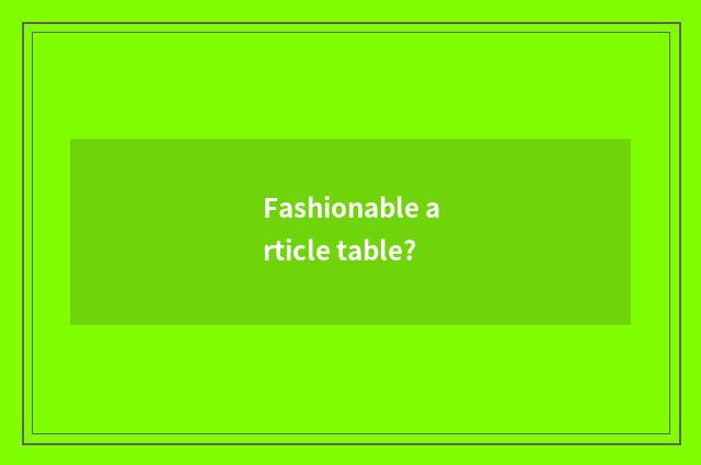 Fashionable article table?