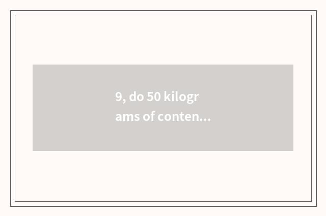 9, do 50 kilograms of content shedding consign tariff?