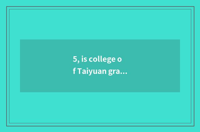 5, is college of Taiyuan grain industry contemporary example of school of colleg