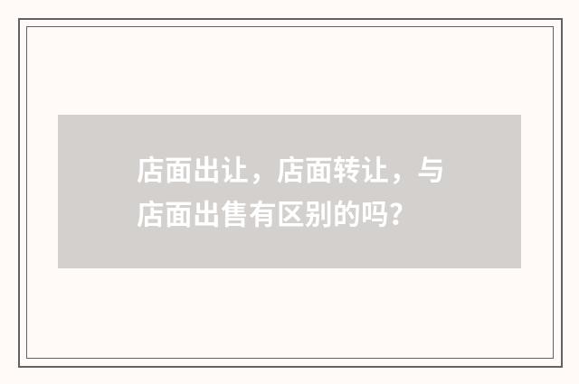 店面出让,店面转让,与店面出售有区别的吗?