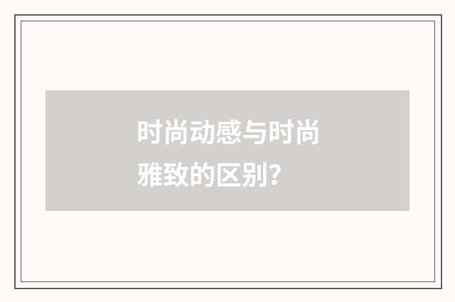 时尚动感与时尚雅致的区别？