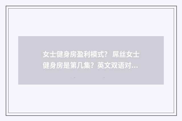 女士健身房盈利模式? 屌丝女士健身房是第几集?英文双语对照