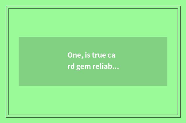 One, is true card gem reliable?