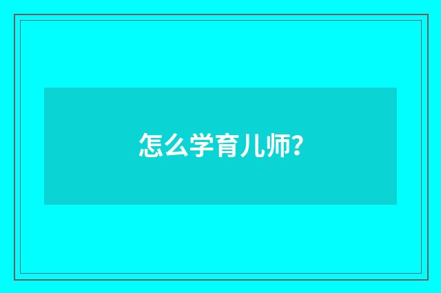 怎么学育儿师？