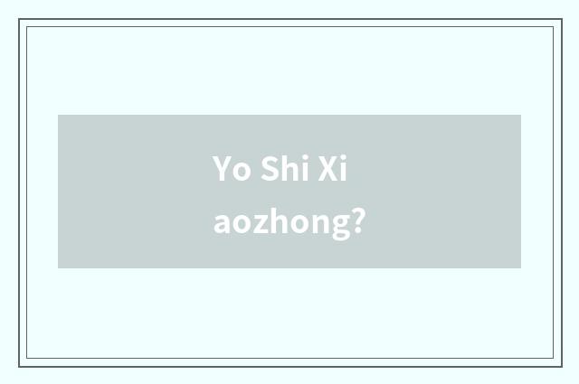 Yo Shi Xiaozhong?