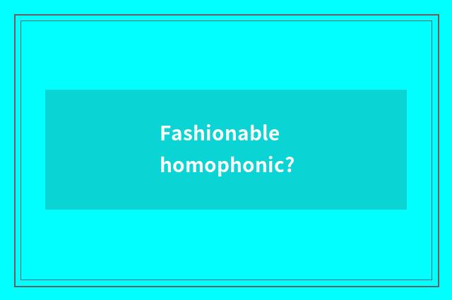 Fashionable homophonic?