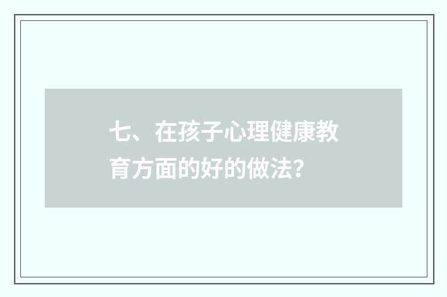 七、在孩子心理健康教育方面的好的做法?