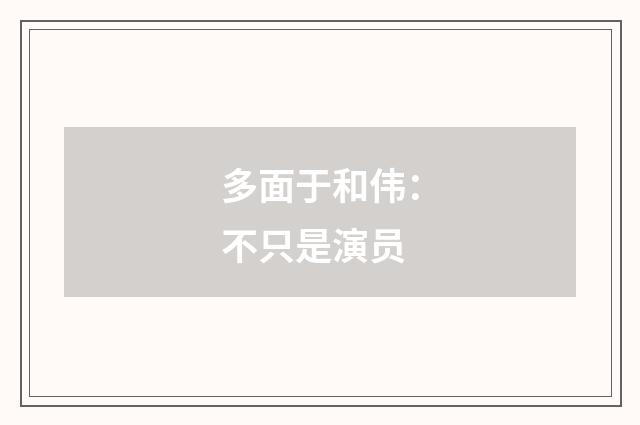 多面于和伟:不只是演员