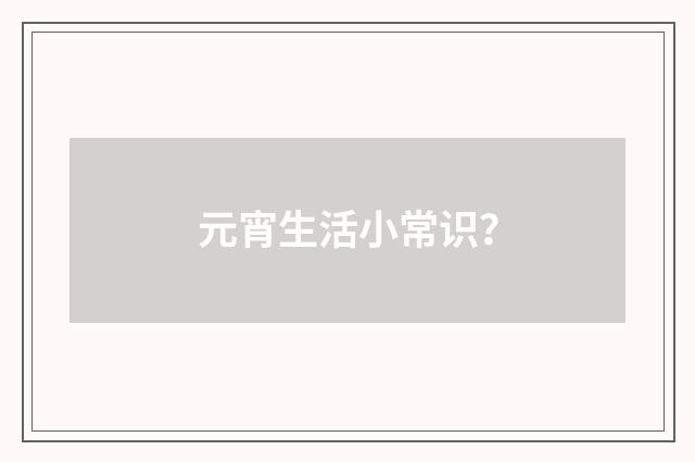 元宵生活小常识?