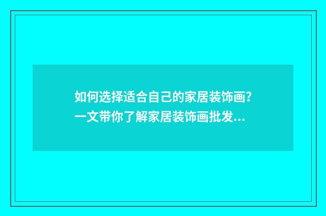如何选择适合自己的家居装饰画？一文带你了解家居装饰画批发知识英文双语对照