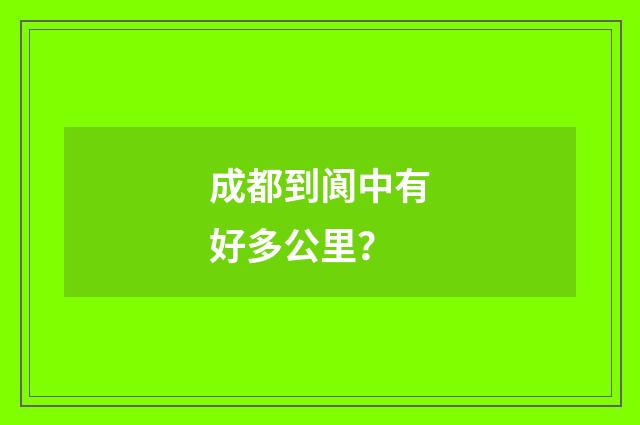 成都到阆中有好多公里?