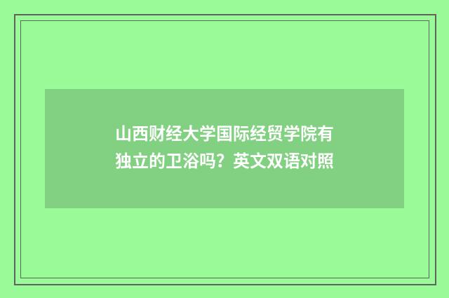 山西财经大学国际经贸学院有独立的卫浴吗？英文双语对照