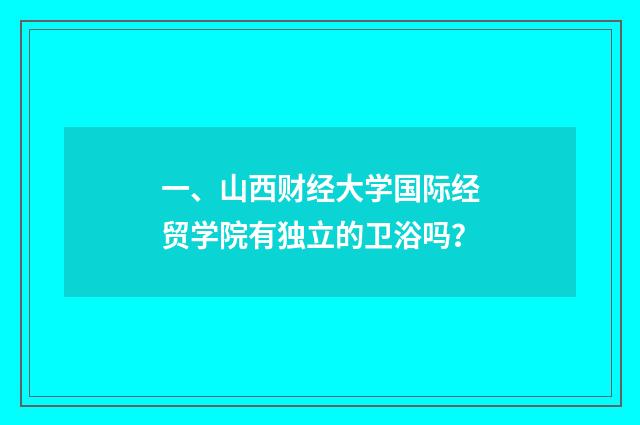 一、山西财经大学国际经贸学院有独立的卫浴吗?