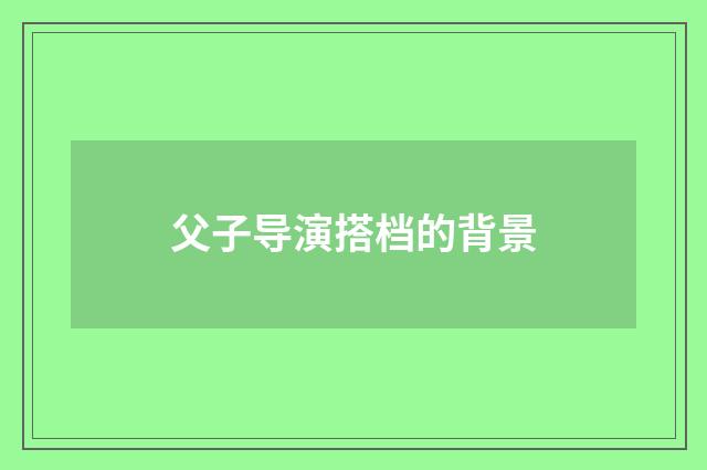 父子导演搭档的背景