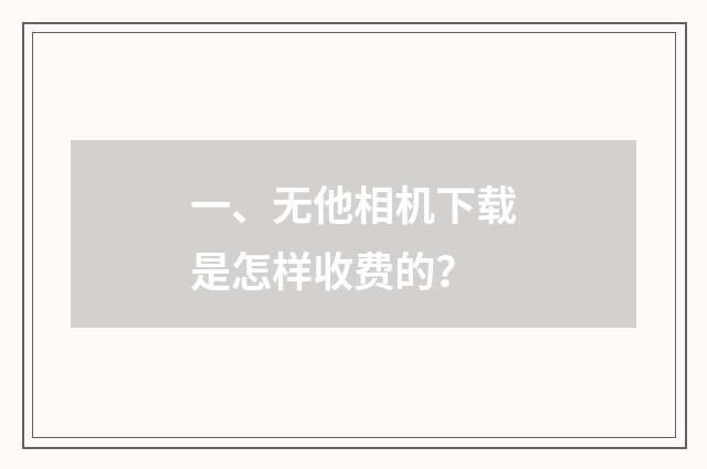 一、无他相机下载是怎样收费的?
