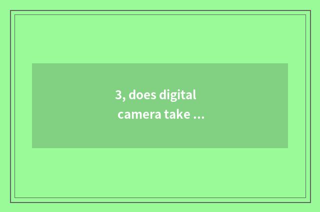 3, does digital camera take a picture small be apart from mode to you can be use