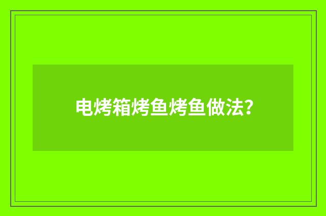 电烤箱烤鱼烤鱼做法?