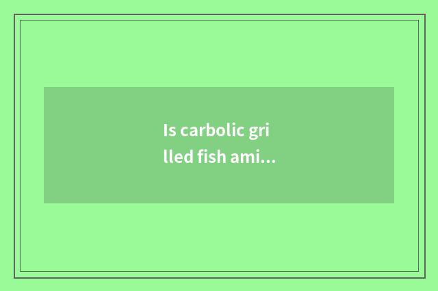 Is carbolic grilled fish amiable grilled fish which fast?