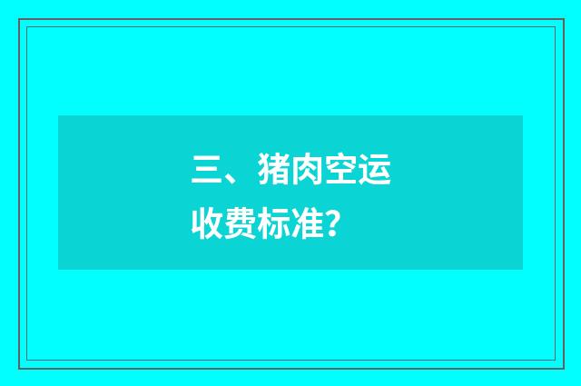 三、猪肉空运收费标准？