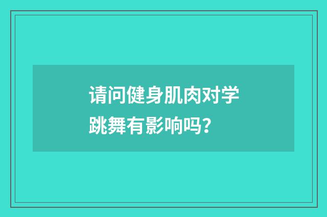 请问健身肌肉对学跳舞有影响吗?