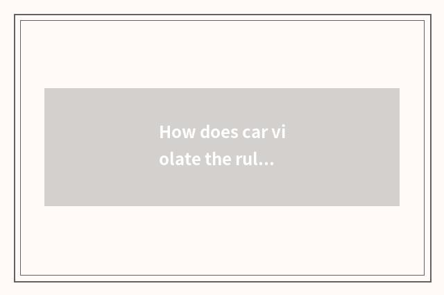 How does car violate the rules and regulations inquire?