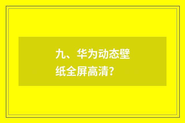 九、华为动态壁纸全屏高清？