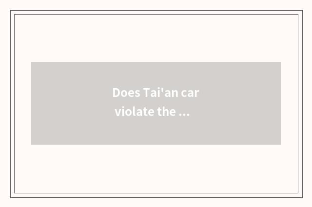 Does Tai'an car violate the rules and regulations inquire?