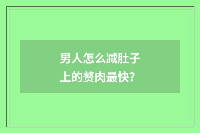 男人怎么减肚子上的赘肉最快？