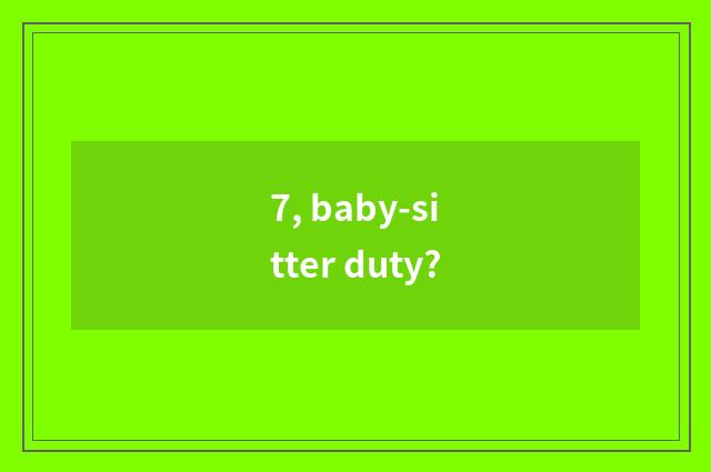 7, baby-sitter duty?